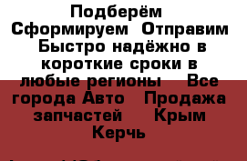 Подберём. Сформируем. Отправим. Быстро надёжно в короткие сроки в любые регионы. - Все города Авто » Продажа запчастей   . Крым,Керчь